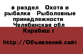  в раздел : Охота и рыбалка » Рыболовные принадлежности . Челябинская обл.,Карабаш г.